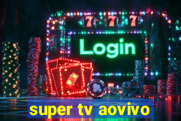super tv aovivo